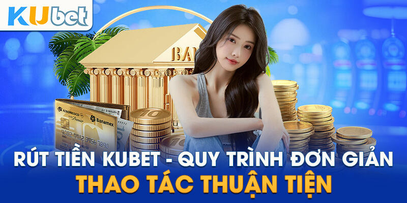 Quy trình rút tiền Kubet rất nhanh chóng